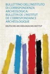 Bullettino Dell& 39 Instituto Di Corrispondenza Archeologica - Bulletin De L& 39 Institut De Correspondance Archeologique Italian Paperback