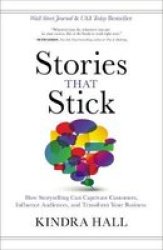 Stories That Stick - How Storytelling Can Captivate Customers Influence Audiences And Transform Your Business Hardcover