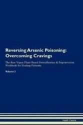 Reversing Arsenic Poisoning - Overcoming Cravings The Raw Vegan Plant-based Detoxification & Regeneration Workbook For Healing Patients. Volume 3 Paperback