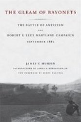 The Gleam Of Bayonets: The Battle Of Antietam And Robert E. Lee's Maryland Campaign, September, 1862