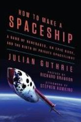 How To Make A Spaceship - A Band Of Renegades An Epic Race And The Birth Of Private Spaceflight Hardcover