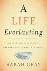 A Life Everlasting - The Extraordinary Story Of One Boy& 39 S Gift To Medical Science Hardcover