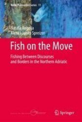Fish On The Move - Fishing Between Discourses And Borders In The Northern Adriatic Hardcover 1ST Ed. 2017