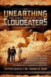 Unearthing The Lost World Of The Cloudeaters - Compelling Evidence Of The Incursion Of Giants Their Extraordinary Technology And Imminent Return Paperback