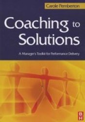 Coaching To Solutions - A Manager&#39 S Tool Kit For Performance Delivery paperback