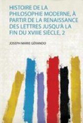 Histoire De La Philosophie Moderne A Partir De La Renaissance Des Lettres Jusqu& 39 A La Fin Du Xviiie Siecle 2 French Paperback