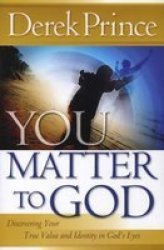 You Matter to God: Discovering Your True Value and Identity in God's Eyes