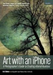 Art With An Iphone - A Photographer& 39 S Guide To Creating Altered Realities 2ND Edition Paperback 2ND Ed.