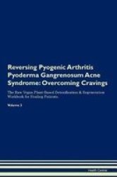 Reversing Pyogenic Arthritis Pyoderma Gangrenosum Acne Syndrome - Overcoming Cravings The Raw Vegan Plant-based Detoxification & Regeneration Workbook For Healing Patients.volume 3 Paperback