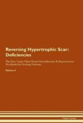 Reversing Hypertrophic Scar - Deficiencies The Raw Vegan Plant-based Detoxification & Regeneration Workbook For Healing Patients. Volume 4 Paperback