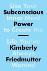 Subconscious Power - Use Your Inner Mind To Create The Life You& 39 Ve Always Wanted Paperback