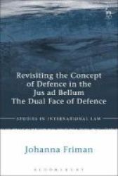Revisiting The Concept Of Defence In The Jus Ad Bellum - The Dual Face Of Defence Hardcover