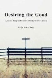 Desiring The Good - Ancient Proposals And Contemporary Theory Hardcover