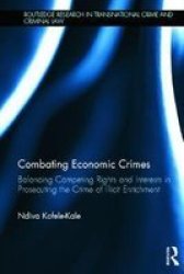 Combating Economic Crimes: Balancing Competing Rights and Interests in Prosecuting the Crime of Illicit Enrichment Routledge Research in Transnational Crime and Criminal Law
