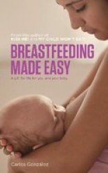 Breastfeeding Made Easy: A Gift For Life For You And Your Baby