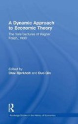 A Dynamic Approach to Economic Theory: The Yale Lectures of Ragnar Frisch, 1930 Routledge Studies in the History of Economics