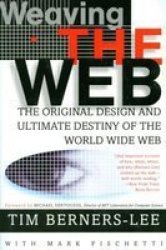 Weaving The Web - The Original Design And Ultimate Destiny Of The World Wide Web By Its Inventor. paperback 1st Paperback Ed.