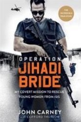 Operation Jihadi Bride - The Deadly Mission To Save Young Women From Isis Hardcover