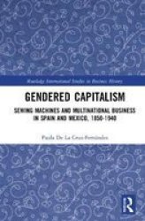Gendered Capitalism - Sewing Machines And Multinational Business In Spain And Mexico 1850-1940 Hardcover