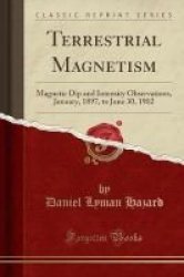 Terrestrial Magnetism - Magnetic Dip And Intensity Observations January 1897 To June 30 1902 Classic Reprint Paperback