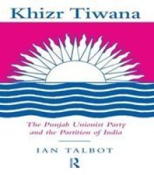 Khizr Tiwana - The Punjab Unionist Party and the Partition of India