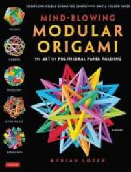 Mind-blowing Modular Origami - The Art Of Polyhedral Paper Folding Paperback