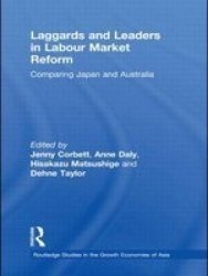 Laggards And Leaders In Labour Market Reform: Comparing Japan And Australia Routledge Studies In The Growth Economies Of Asia Volume 48