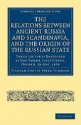 The Relations between Ancient Russia and Scandinavia, and the Origin of the Russian State: Three Lectures Delivered at the Taylor Institution. Oxford, ... Cambridge Library Collection - History