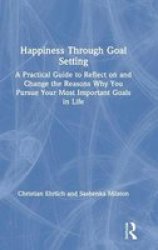 Happiness Through Goal Setting - A Practical Guide To Reflect On And Change The Reasons Why You Pursue Your Most Important Goals In Life Hardcover