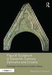 Figural Sculpture In Eleventh-century Dalmatia And Croatia - Patronage Architectural Context History Hardcover