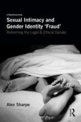 Sexual Intimacy And Gender Identity & 39 Fraud& 39 - Reframing The Legal And Ethical Debate Hardcover