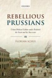 Rebellious Prussians - Urban Political Culture Under Frederick The Great And His Successors hardcover
