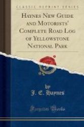 Haynes New Guide And Motorists& 39 Complete Road Log Of Yellowstone National Park Classic Reprint Paperback