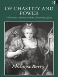 Of Chastity and Power - Elizabethan Literature and the Unmarried Queen