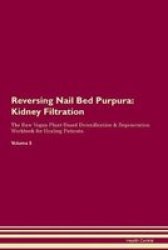Reversing Nail Bed Purpura - Kidney Filtration The Raw Vegan Plant-based Detoxification & Regeneration Workbook For Healing Patients. Volume 5 Paperback