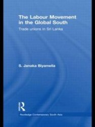The Labour Movement in the Global South: Trade Unions in Sri Lanka Routledge Contemporary South Asia Series