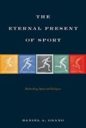 The Eternal Present Of Sport - Rethinking Sport And Religion Paperback