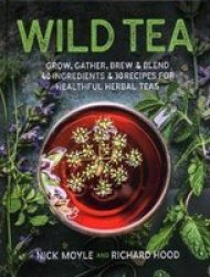 Wild Tea - Grow Gather Brew & Blend 40 Ingredients & 30 Recipes For Healthful Herbal Teas Hardcover