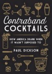 Contraband Cocktails - From Prohibition To Mixology In 48 Recipes Hardcover Annotated Edition
