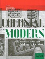 Colonial Modern: Aesthetics Of The Past Rebellions For The Future