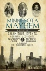 Minnesota Mayhem - A History Of Calamitous Events Horrific Accidents Dastardly Crime & Dreadful Behavior In The Land Of Ten Thousand Lakes Paperback New