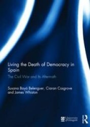 Living The Death Of Democracy In Spain - The Civil War And Its Aftermath Hardcover