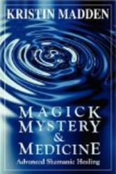 Magick, Mystery and Medicine: Advanced Shamanic Healing