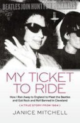 My Ticket To Ride - How I Ran Away To England To Meet The Beatles And Got Rock And Roll Banned In Cleveland A True Story From 1964 Paperback