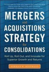 Mergers And Acquisitions Strategy For Consolidations: Roll Up Roll Out And Innovate For Superior Growth And Returns