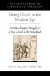 Going Dutch In The Modern Age - Abraham Kuyper's Struggle For A Free Church In The Netherlands hardcover