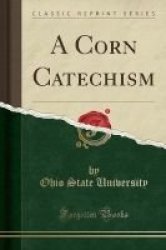 A Corn Catechism Classic Reprint Paperback