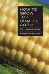 How To Grow Top Quality Corn - A Biological Farmer& 39 S Guide Paperback