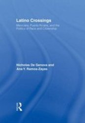 Latino Crossings - Mexicans, Puerto Ricans and the Politics of Race and Citizenship