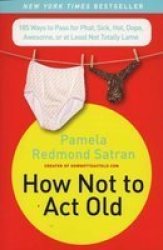 How Not To Act Old - Pamela Redmond Satran Paperback